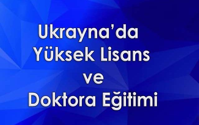 Ukrayna’da Yüksek Lisans ve Doktora Eğitimi